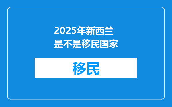 2025年新西兰是不是移民国家