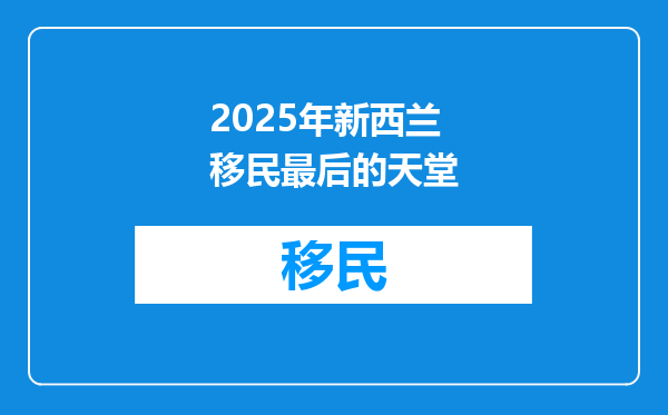 2025年新西兰移民最后的天堂