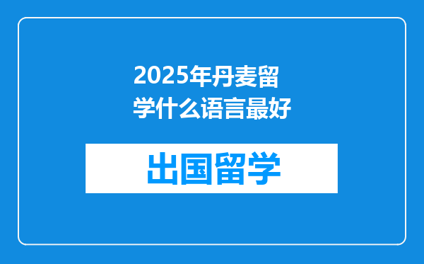 2025年丹麦留学什么语言最好