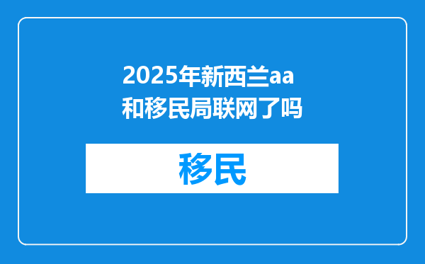 2025年新西兰aa和移民局联网了吗