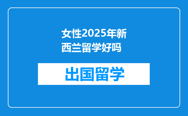 女性2025年新西兰留学好吗