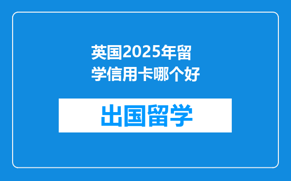 英国2025年留学信用卡哪个好