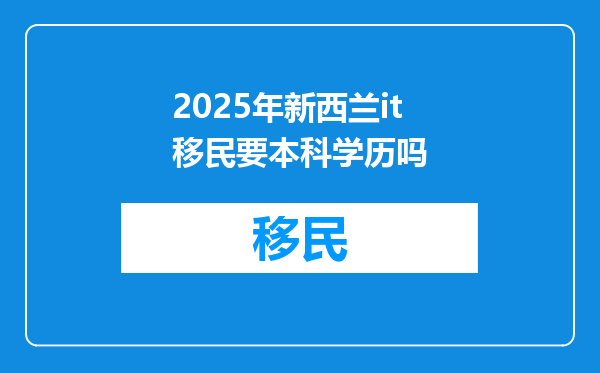 2025年新西兰it移民要本科学历吗