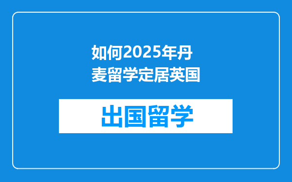 如何2025年丹麦留学定居英国