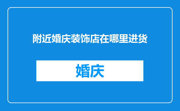 附近婚庆装饰店在哪里进货