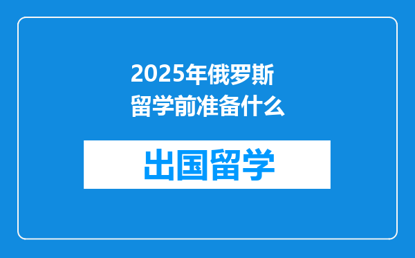 2025年俄罗斯留学前准备什么