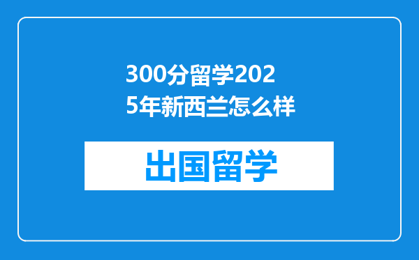 300分留学2025年新西兰怎么样