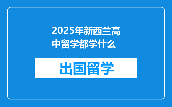 2025年新西兰高中留学都学什么