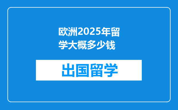 欧洲2025年留学大概多少钱