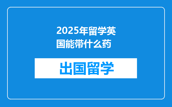 2025年留学英国能带什么药