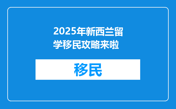 2025年新西兰留学移民攻略来啦
