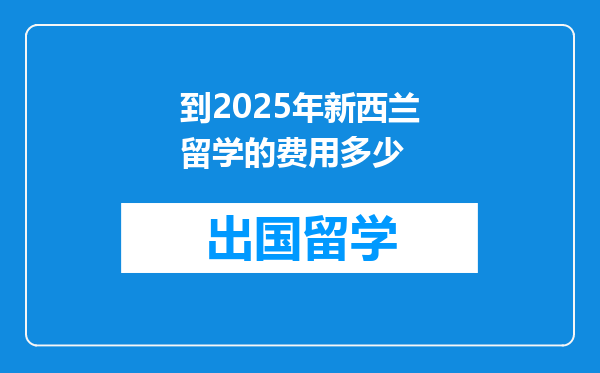 到2025年新西兰留学的费用多少