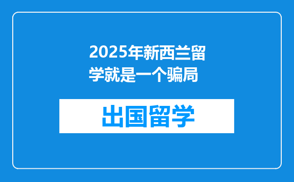 2025年新西兰留学就是一个骗局
