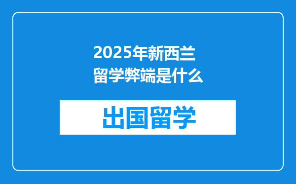 2025年新西兰留学弊端是什么