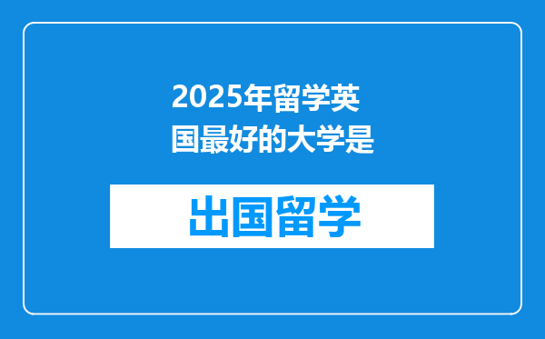 2025年留学英国最好的大学是
