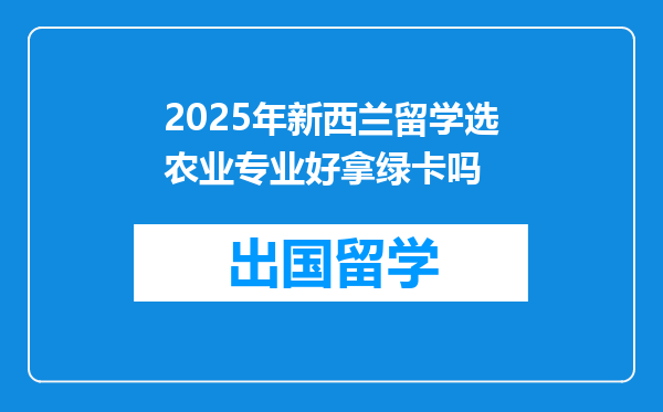 2025年新西兰留学选农业专业好拿绿卡吗