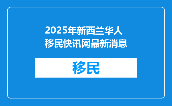2025年新西兰华人移民快讯网最新消息