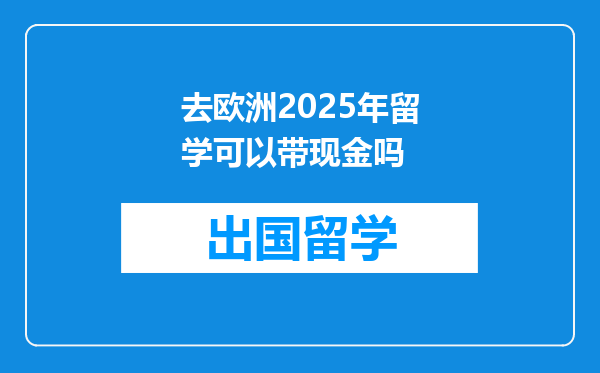 去欧洲2025年留学可以带现金吗