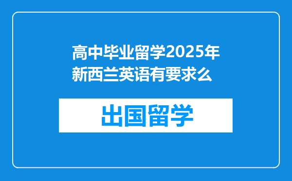 高中毕业留学2025年新西兰英语有要求么