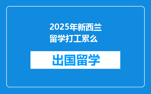 2025年新西兰留学打工累么