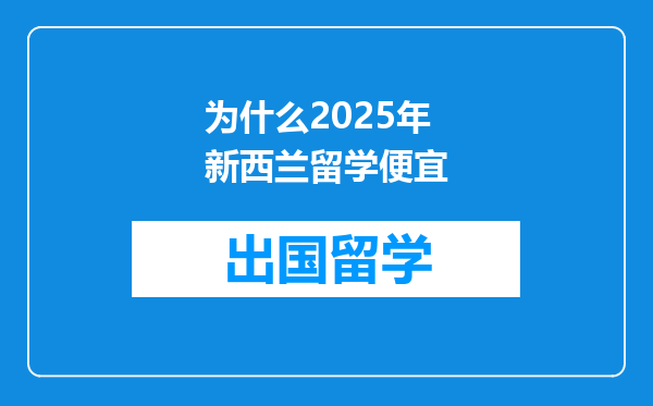 为什么2025年新西兰留学便宜