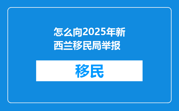 怎么向2025年新西兰移民局举报