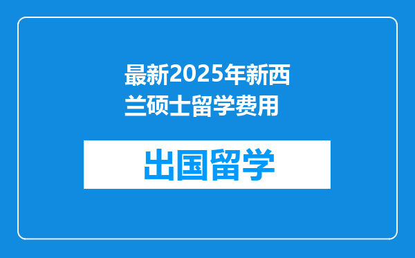 最新2025年新西兰硕士留学费用