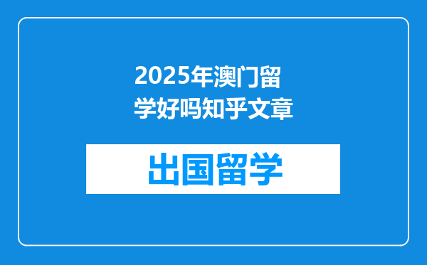 2025年澳门留学好吗知乎文章