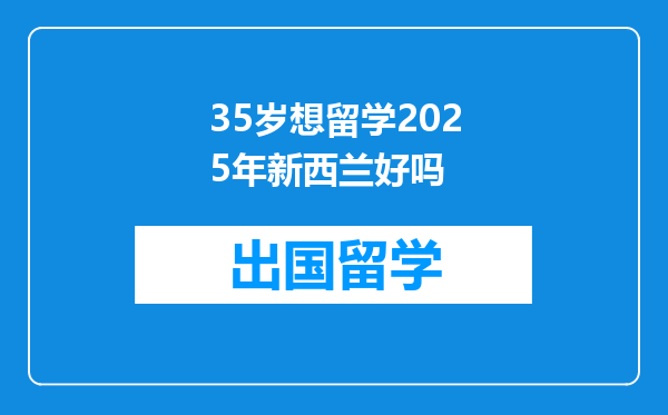 35岁想留学2025年新西兰好吗
