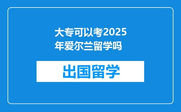 大专可以考2025年爱尔兰留学吗