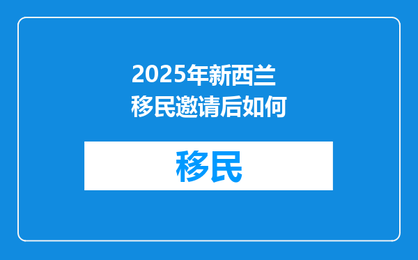 2025年新西兰移民邀请后如何