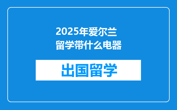 2025年爱尔兰留学带什么电器