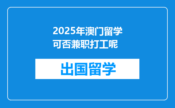 2025年澳门留学可否兼职打工呢
