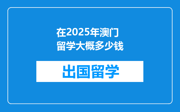 在2025年澳门留学大概多少钱