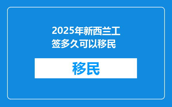 2025年新西兰工签多久可以移民