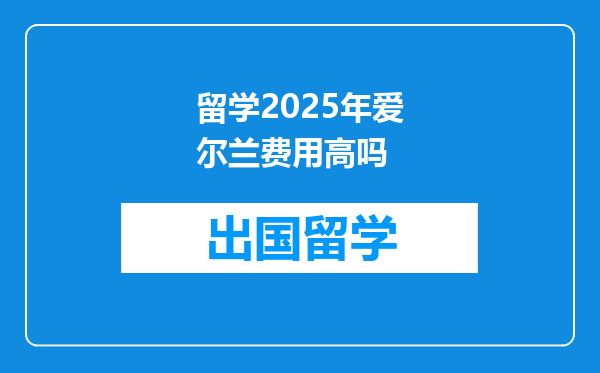 留学2025年爱尔兰费用高吗