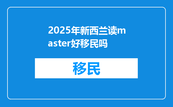 2025年新西兰读master好移民吗