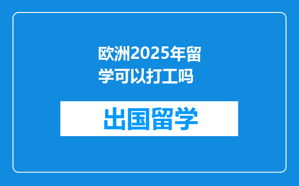 欧洲2025年留学可以打工吗