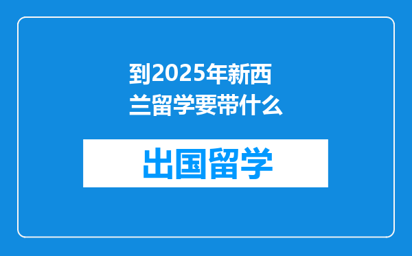 到2025年新西兰留学要带什么