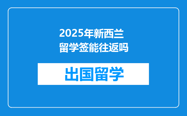 2025年新西兰留学签能往返吗