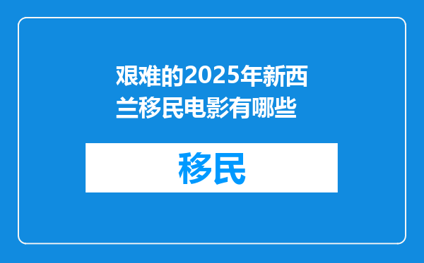 艰难的2025年新西兰移民电影有哪些