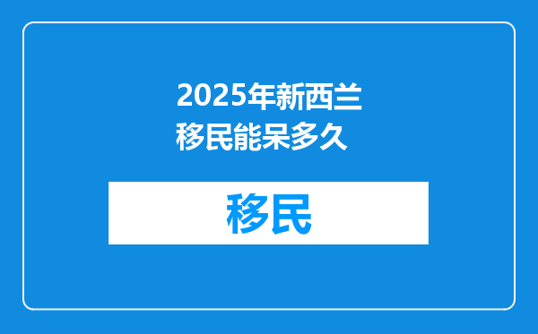 2025年新西兰移民能呆多久