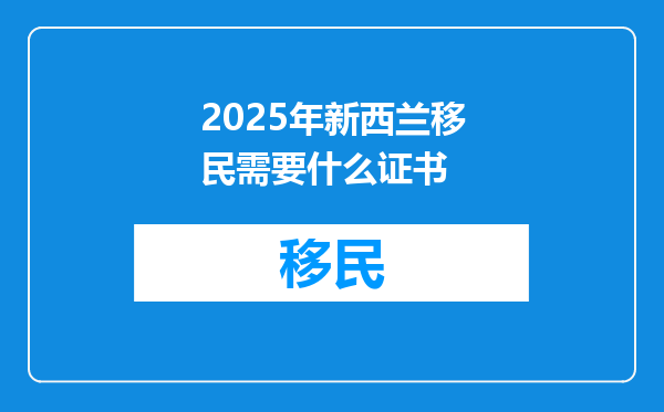 2025年新西兰移民需要什么证书