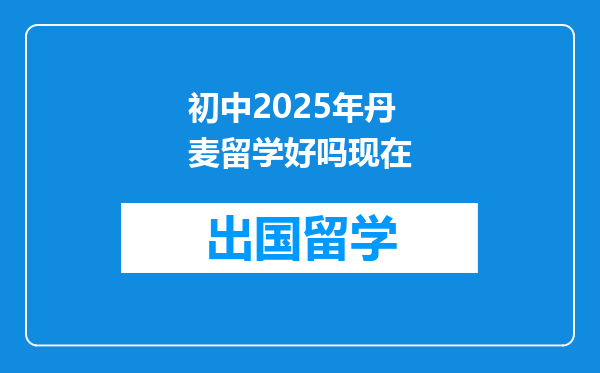 初中2025年丹麦留学好吗现在
