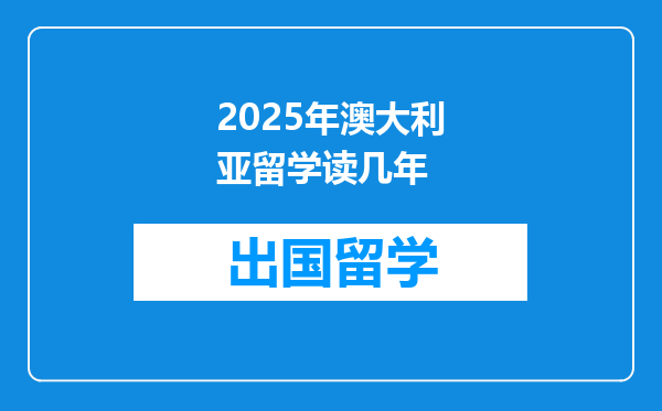 2025年澳大利亚留学读几年