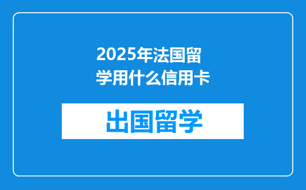 2025年法国留学用什么信用卡