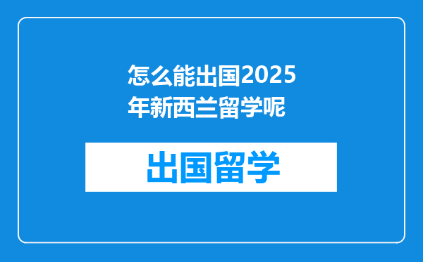 怎么能出国2025年新西兰留学呢