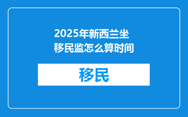 2025年新西兰坐移民监怎么算时间