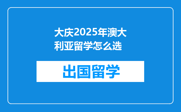 大庆2025年澳大利亚留学怎么选