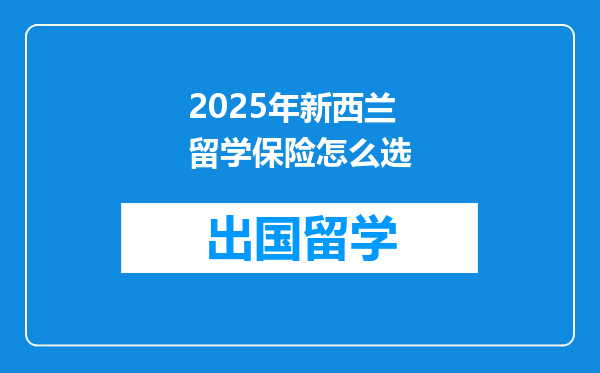 2025年新西兰留学保险怎么选